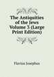 The Antiquities of the Jews Volume 3 (Large Print Edition), Flavius Josephus 