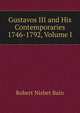 Gustavos III and His Contemporaries 1746-1792, Volume I, Robert Nisbet Bain 