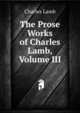 The Prose Works of Charles Lamb, Volume III, Lamb Charles 