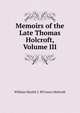 Memoirs of the Late Thomas Holcroft, Volume III, Hazlitt William 