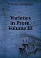 Varieties in Prose, Volume III, William Allingham 