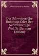 Der Schweizersche Robinson Oder Der Schiffbruchige (Vol. 3) (German Edition), Heinrich Kretschmayr 