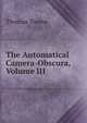 The Automatical Camera-Obscura, Volume III, Thomas Towne 