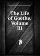 The Life of Goethe, Volume III, Theobald Ziegler Salomon Bielschowsky 