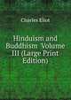 Hinduism and Buddhism Volume III (Large Print Edition), Charles Eliot 