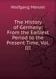 The History of Germany: From the Earliest Period to the Present Time, Vol. III., Menzel Wolfgang 
