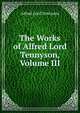 The Works of Alfred Lord Tennyson, Volume III, Lord Alfred Tennyson 