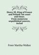 Henry III, King of France and Poland: his court and times. From numerous unpublished sources, includ, Freer Martha Walker 