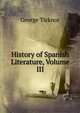 History of Spanish Literature, Volume III, George Ticknor 
