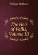 The Heir of Vallis, Volume III, Mathews William 