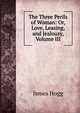 The Three Perils of Woman: Or, Love, Leasing, and Jealousy, Volume III, Hogg James 
