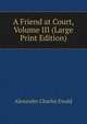 A Friend at Court, Volume III (Large Print Edition), Ewald Alexander Charles 