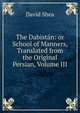 The Dabistan: or School of Manners, Translated from the Original Persian, Volume III, David Shea 