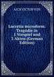 Lucretia microform: Tragodie in 1 Vorspiel und 3 Akten (German Edition), AICH VICTOR VON 