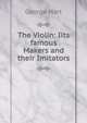 The Violin: Iits famous Makers and their Imitators, George Hart 