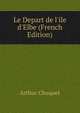 Le Depart de l'ile d'Elbe (French Edition), Arthur Chuquet 