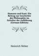 Hamann und Kant: Ein Beitrag zur Geschichte der Philosophie im Zeitalter der Aufklarung (German Edition), Heinrich Weber 
