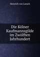 Die Kolner Kaufmannsgilde im Zwolften Jahrhundert, Heinrich von Loesch 