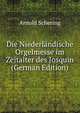 Die Niederlandische Orgelmesse im Zeitalter des Josquin (German Edition), Arnold Schering 