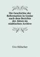 Die Geschichte der Reformation in Goslar nach dem Berichte der Akten im stadtischen Archive., Uvo Holscher 