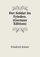 Der Soldat im Frieden. (German Edition), Friedrich Kaiser 