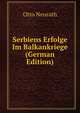 Serbiens Erfolge Im Balkankriege (German Edition), Otto Neurath 