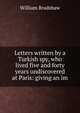 Letters written by a Turkish spy, who lived five and forty years undiscovered at Paris: giving an im, William Bradshaw 