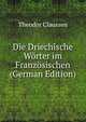 Die Driechische Worter im Franzosischen (German Edition), Theodor Claussen 