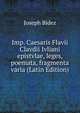 Imp. Caesaris Flavii Clavdii Ivliani epistvlae, leges, poemata, fragmenta varia (Latin Edition), Joseph Bidez 