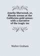 Amelia Sherwood, or, Bloody scenes at the California gold mines: with a narrative of the tragic inc, Walter Graham 