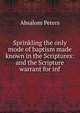 Sprinkling the only mode of baptism made known in the Scriptures: and the Scripture warrant for inf, Absalom Peters 