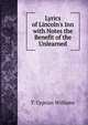 Lyrics of Lincoln's Inn with Notes the Benefit of the Unlearned, T. Cyprian Williams 