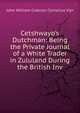Cetshwayo's Dutchman: Being the Private Journal of a White Trader in Zululand During the British Inv, John William Colenso Cornelius Vijn 