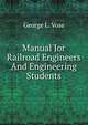 Manual Ior Railroad Engineers And Engineering Students, George L. Vose 