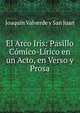 El Arco Iris: Pasillo Comico-Lirico en un Acto, en Verso y Prosa, Joaquin Valverde y San Juan 