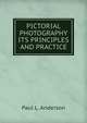 PICTORIAL PHOTOGRAPHY ITS PRINCIPLES AND PRACTICE, Paul L. Anderson 