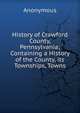 History of Crawford County, Pennsylvania; Containing a History of the County, its Townships, Towns, Heinrich Kretschmayr 