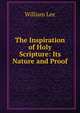 The Inspiration of Holy Scripture: Its Nature and Proof, William Lee 