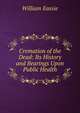 Cremation of the Dead: Its History and Bearings Upon Public Health, William Eassie 