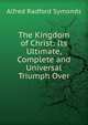 The Kingdom of Christ: Its Ultimate, Complete and Universal Triumph Over, Alfred Radford Symonds 