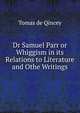 Dr Samuel Parr or Whiggism in its Relations to Literature and Othe Writings, Tomas de Qincey 