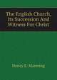 The English Church, Its Succession And Witness For Christ, Henry E. Manning 