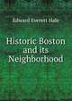 Historic Boston and its Neighborhood, Hale, Edward Everett 