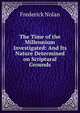 The Time of the Millennium Investigated: And Its Nature Determined on Scriptural Grounds., Frederick Nolan 