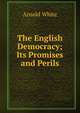 The English Democracy; Its Promises and Perils, Arnold White 