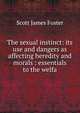 The sexual instinct: its use and dangers as affecting heredity and morals : essentials to the welfa, Scott James Foster 