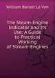The Steam-Engine Indicator and Its Use: A Guide to Practical Working of Stream-Engines, William Barnet le Van 