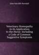 Veterinary Homopathy in its Application to the Horse: Including a Code of Common Suggestive Symptoms, John Sutcliffe Hurndall 