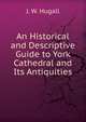 An Historical and Descriptive Guide to York Cathedral and Its Antiquities, J. W. Hugall 