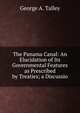 The Panama Canal: An Elucidation of Its Governmental Features as Prescribed by Treaties; a Discussio, George A. Talley 